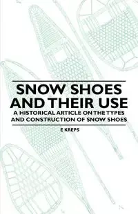 Snow Shoes and Their Use - A Historical Article on the Types and Construction of Snow Shoes - Kreps E