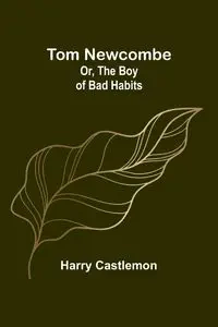 Tom Newcombe; Or, the Boy of Bad Habits - Harry Castlemon