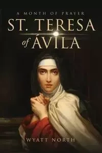 St.Teresa of Ávila A Month of Prayer - Wyatt North