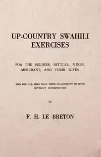 Up-Country Swahili - For the Soldier, Settler, Miner, Merchant, and Their Wives - And for all who Deal with Up-Country Natives Without Interpreters - Le Breton F. H.