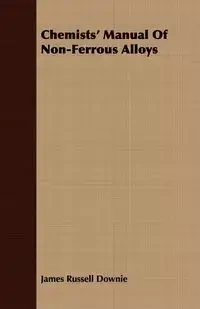 Chemists' Manual Of Non-Ferrous Alloys - James Russell Downie