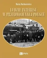 Ludzie interesu w przedwojennej Polsce. Przedsiębiorcy, filantropi, kapitaliści - Maria Barbasiewicz