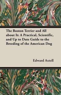 The Boston Terrier and All about It - Edward Axtell
