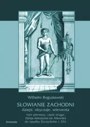 eBook Słowianie Zachodni: dzieje, obyczaje, wierzenia. Tom pierwszy. Część druga: Dzieje starożytne od Ariowista do upadku Durzyńców r. 531 - Wilhelm Bogusławski