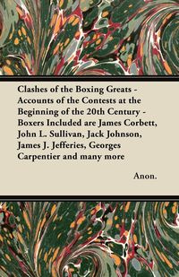 Clashes of the Boxing Greats - Accounts of the Contests at the Beginning of the 20th Century - Boxers Included Are James Corbett, John L. Sullivan, Ja - Anon