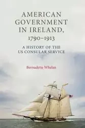 American Government in Ireland, 1790-1913 - Bernadette Whelan