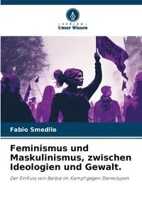 Feminismus und Maskulinismus, zwischen Ideologien und Gewalt. - Smedile Fabio