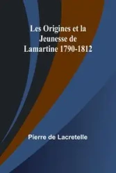 Les Origines et la Jeunesse de Lamartine 1790-1812 - Pierre Lacretelle de