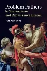 Problem Fathers in Shakespeare and Renaissance Drama - Tom MacFaul