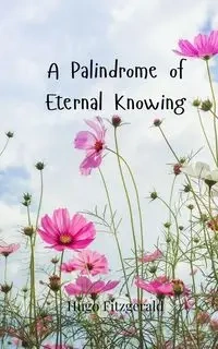 A Palindrome of Eternal Knowing - Hugo Fitzgerald