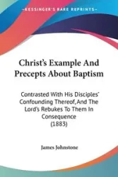 Christ's Example And Precepts About Baptism - James Johnstone