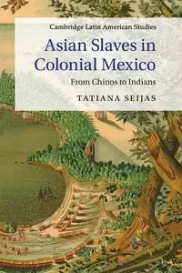 Asian Slaves in Colonial Mexico - Tatiana Seijas