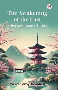 The Awakening of the East Siberia-Japan-China - Pierre Leroy-Beaulieu