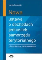 Nowa ustawa o dochodach jednostek samorządu terytorialnego z komentarzem wprowadzającym - Marcin Tyniewicki