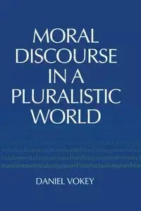 Moral Discourse in a Pluralistic World - Daniel Vokey