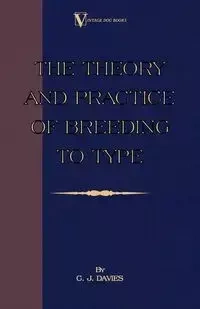 The Theory and Practice of Breeding to Type and Its Application to the Breeding of Dogs, Farm Animals, Cage Birds and Other Small Pets - Davies C. J.