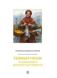 Feminatywum w uwikłaniach językowo-kulturowych - Agnieszka Małocha-Krupa