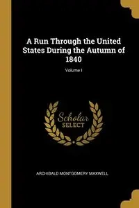 A Run Through the United States During the Autumn of 1840; Volume I - Maxwell Archibald Montgomery