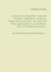 Ist es nicht erstaunlich, dass es Gefühle, Gedanken, Sprache, Moral und Kunst gibt, wo doch die Welt ursprünglich nur aus Raum, Zeit und Materie bestand ? - Hauger Wolfgang