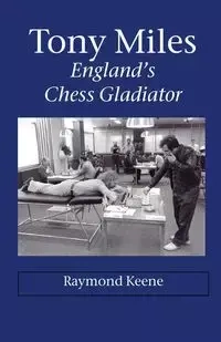 Tony Miles - England's Chess Gladiator - Keene Raymond D.