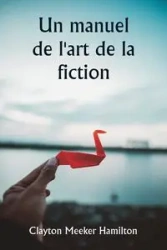 Un manuel de l'art de la fiction - Clayton Hamilton Meeker
