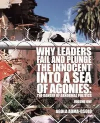 Why Leaders Fail and Plunge the Innocent Into a Sea of Agonies - Auma-Osolo Agola