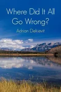 Where Did It All Go Wrong? - Adrian Dekievit