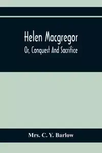 Helen Macgregor; Or, Conquest And Sacrifice - C. Y. Barlow Mrs.