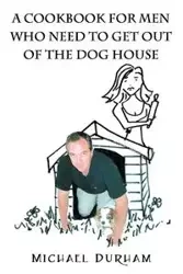 A Cookbook For Men Who Need To Get Out of The Dog House - Michael Durham