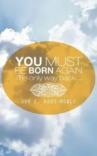 You Must Be Born Again - Joy E. Addo-Noble
