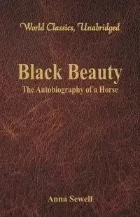 Black Beauty - The Autobiography of a Horse (World Classics, Unabridged) - Anna Sewell