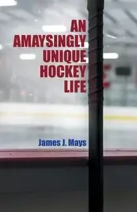 An Amaysingly Unique Hockey life - James J. Mays