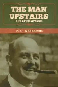 The Man Upstairs and Other Stories - Wodehouse P. G.