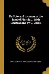 De Soto and his men in the land of Florida ... With illustrations by G. Gibbs. - King Grace Elizabeth.