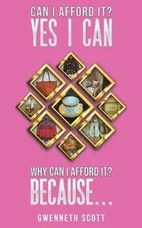 Can I Afford It? Yes I Can. Why Can I Afford It? Because... - Scott Gwenneth