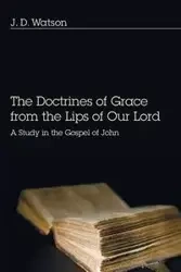 The Doctrines of Grace from the Lips of Our Lord - Watson J. D.
