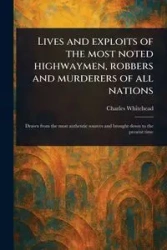 Lives and Exploits of the Most Noted Highwaymen, Robbers and Murderers of All Nations - Charles Whitehead
