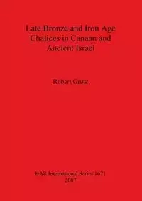 Late Bronze and Iron Age Chalices in Canaan and Ancient Israel - Robert Grutz