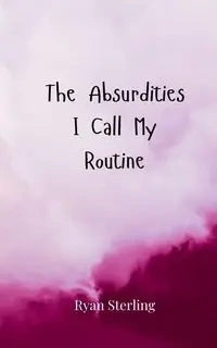 The Absurdities I Call My Routine - Sterling Ryan