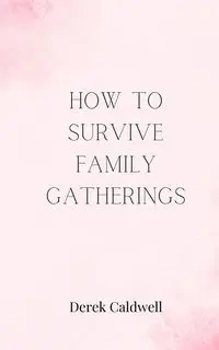 How to Survive Family Gatherings - Derek Caldwell