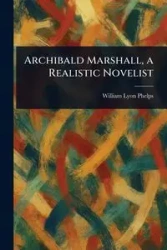 Archibald Marshall, a Realistic Novelist - William Phelps Lyon