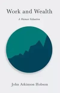 Work and Wealth - A Human Valuation - John Hobson Atkinson