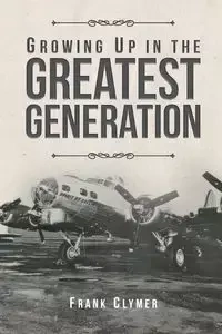 Growing Up In The Greatest Generation - Frank Clymer