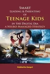 Smart Leading and Parenting of Teenage Kids in the Digital Era - Ganguli Dr. Siddhartha