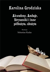 Akwadony, Ambaje, Stryszniki i inne półbożęta... - Karolina Grodziska