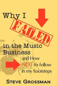 Why I FAILED in the Music Business - Steve Grossman