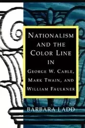 Nationalism and the Color Line in George W. Cable, Mark Twain, and William Faulkner - Barbara Ladd