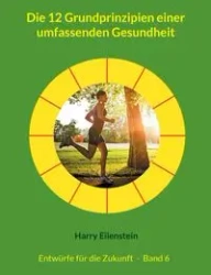 Die 12 Grundprinzipien einer umfassenden Gesundheit - Harry Eilenstein