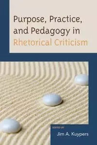 Purpose, Practice, and Pedagogy in Rhetorical Criticism - Kuypers Jim A.