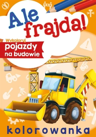 Ale frajda! Wykoloruj pojazdy na budowie - Wydawnictwo Skrzat